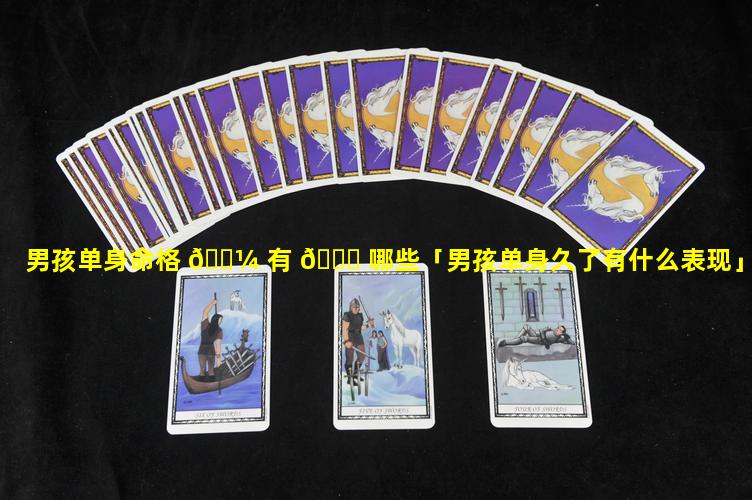 男孩单身命格 🌼 有 🐝 哪些「男孩单身久了有什么表现」